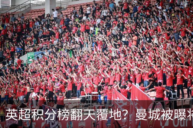 英超积分榜翻天覆地？曼城被曝将巨额扣分降级，榜首可能跌榜尾
